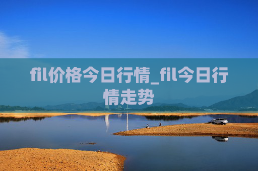 fil价格今日行情_fil今日行情走势