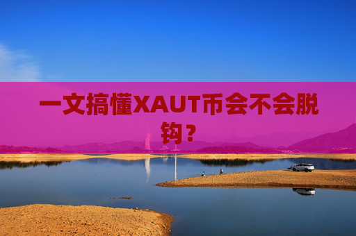 一文搞懂XAUT币会不会脱钩?