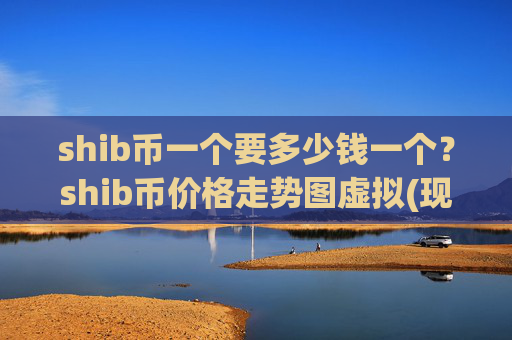 shib币一个要多少钱一个？shib币价格走势图虚拟(现价0.00016668元)