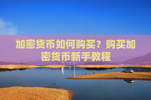 加密货币如何购买？购买加密货币新手教程