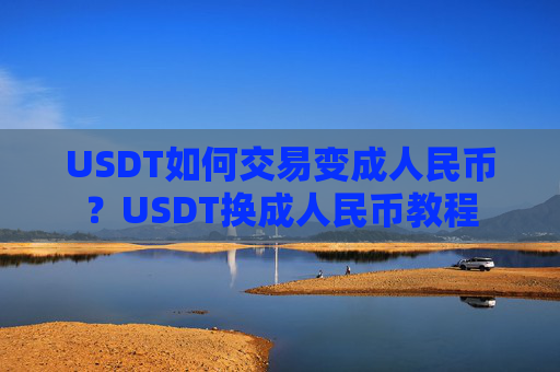 USDT如何交易变成人民币？USDT换成人民币教程