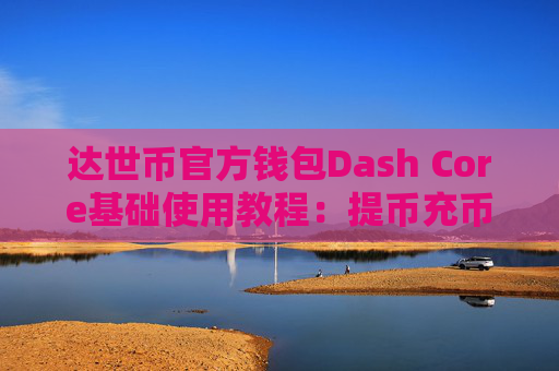 达世币官方钱包Dash Core基础使用教程：提币充币