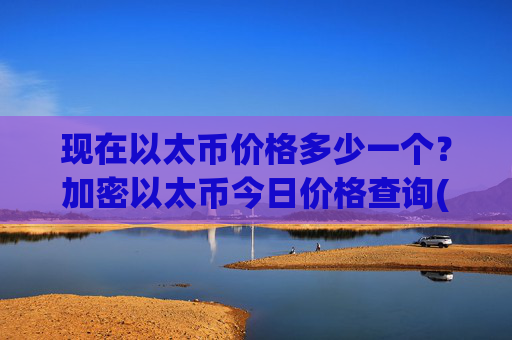 现在以太币价格多少一个?加密以太币今日价格查询(现价25412.3元)