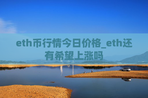 eth币行情今日价格_eth还有希望上涨吗