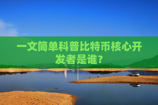 一文简单科普比特币核心开发者是谁？