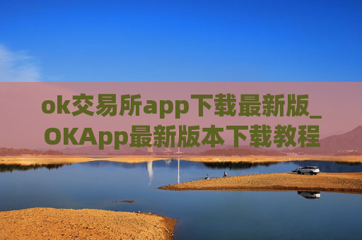 ok交易所app下载最新版_OKApp最新版本下载教程指南