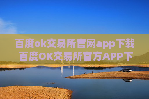 百度ok交易所官网app下载 百度OK交易所官方APP下载