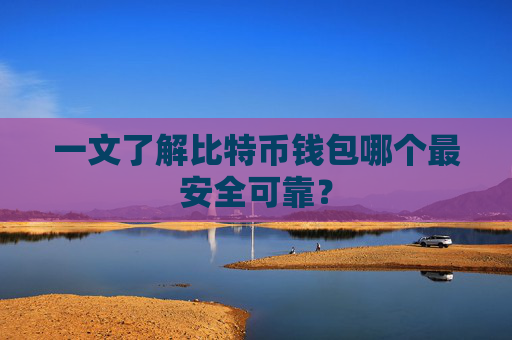 一文了解比特币钱包哪个最安全可靠?