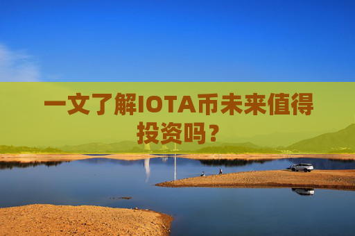 一文了解IOTA币未来值得投资吗?
