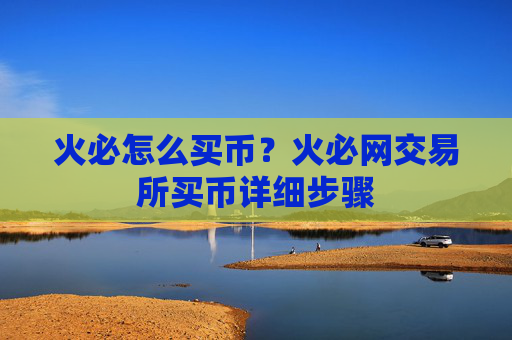 火必怎么买币?火必网交易所买币详细步骤