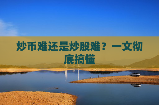 炒币难还是炒股难?一文彻底搞懂