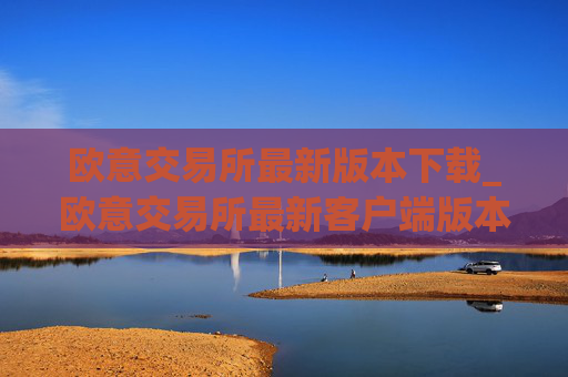 欧意交易所最新版本下载_欧意交易所最新客户端版本下载