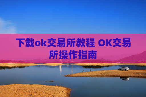 下载ok交易所教程 OK交易所操作指南
