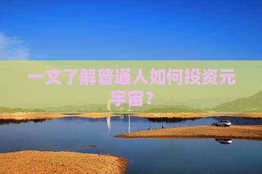 一文了解普通人如何投资元宇宙?