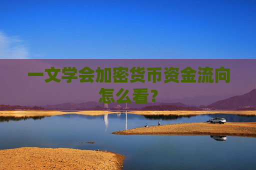 一文学会加密货币资金流向怎么看?