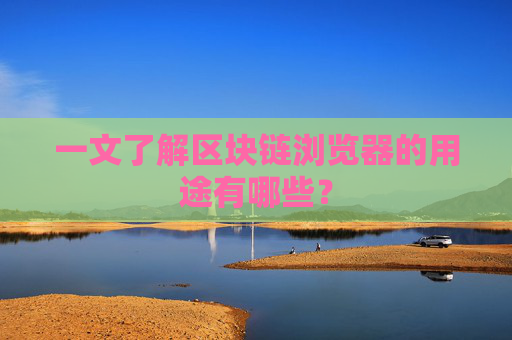 一文了解区块链浏览器的用途有哪些?