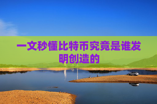 一文秒懂比特币究竟是谁发明创造的