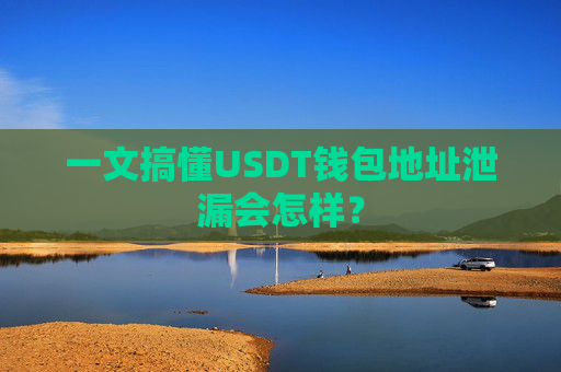 一文搞懂USDT钱包地址泄漏会怎样？
