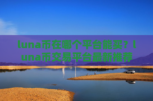 luna币在哪个平台能买?luna币交易平台最新推荐