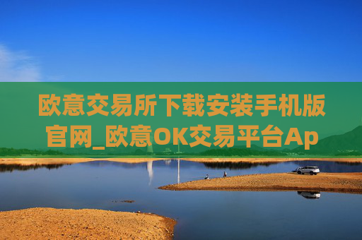 欧意交易所下载安装手机版官网_欧意OK交易平台App下载教程