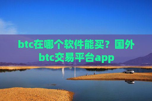 btc在哪个软件能买?国外btc交易平台app