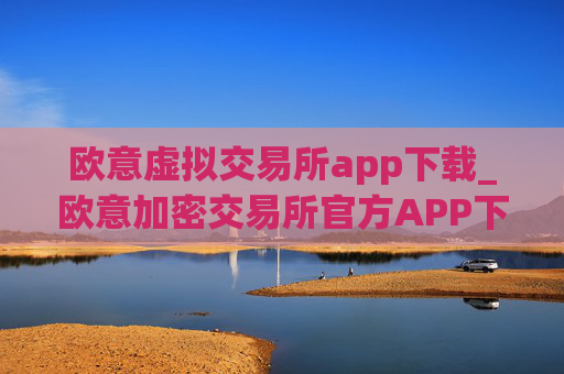 欧意虚拟交易所app下载_欧意加密交易所官方APP下载指南