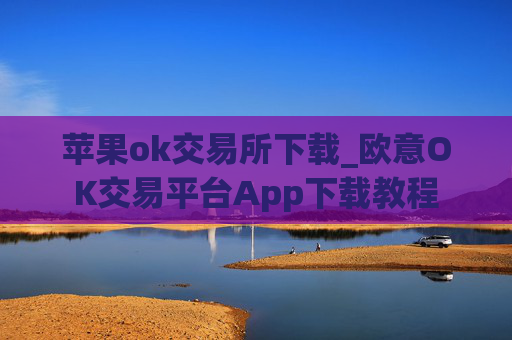 苹果ok交易所下载_欧意OK交易平台App下载教程
