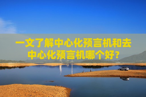 一文了解中心化预言机和去中心化预言机哪个好？
