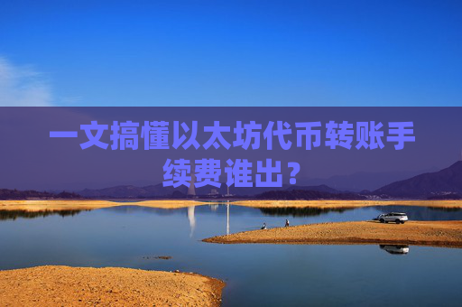 一文搞懂以太坊代币转账手续费谁出?