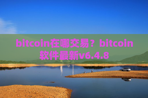 bitcoin在哪交易？bitcoin软件最新v6.4.8