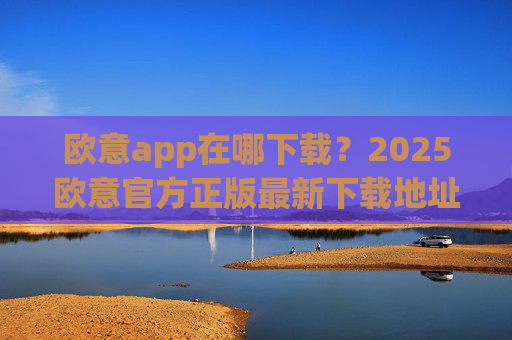 欧意app在哪下载？2025欧意官方正版最新下载地址