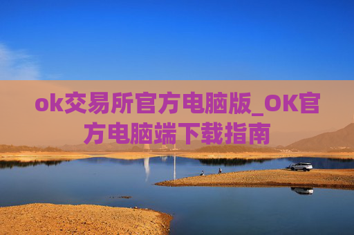 ok交易所官方电脑版_OK官方电脑端下载指南