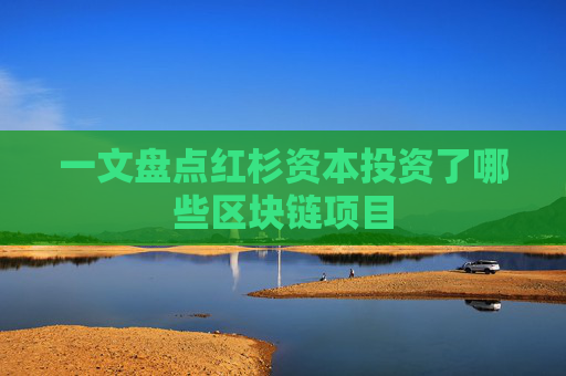一文盘点红杉资本投资了哪些区块链项目