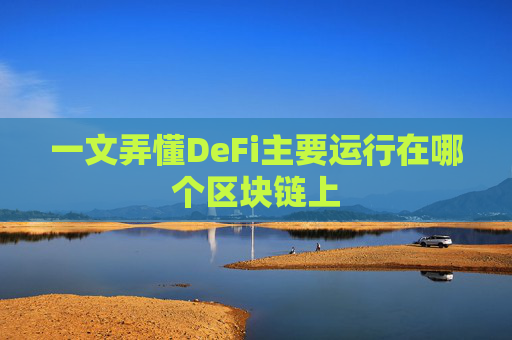 一文弄懂DeFi主要运行在哪个区块链上