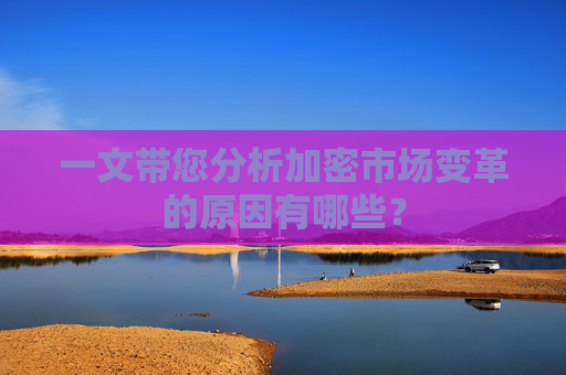 一文带您分析加密市场变革的原因有哪些？