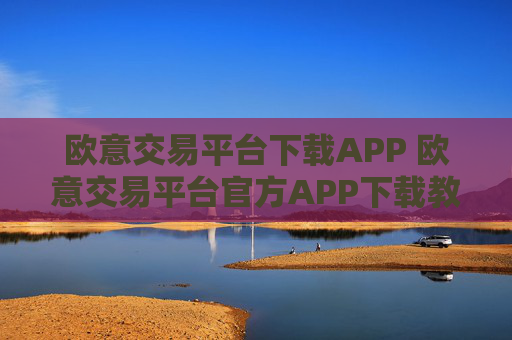 欧意交易平台下载APP 欧意交易平台官方APP下载教程
