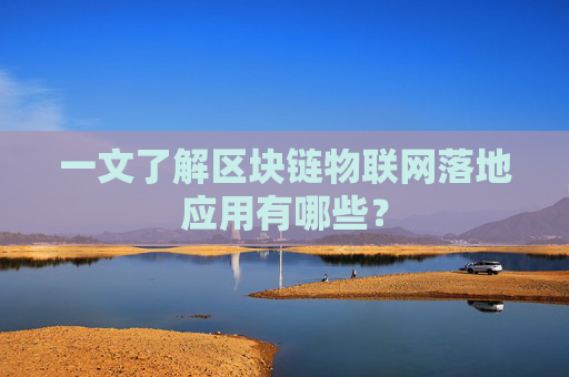 一文了解区块链物联网落地应用有哪些？