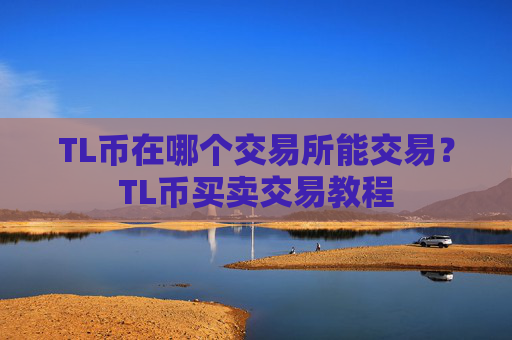 TL币在哪个交易所能交易?TL币买卖交易教程