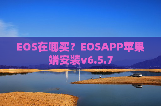 EOS在哪买?EOSAPP苹果端安装v6.5.7