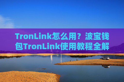 TronLink怎么用?波宝钱包TronLink使用教程全解