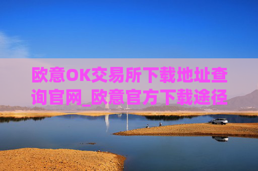 欧意OK交易所下载地址查询官网_欧意官方下载途径