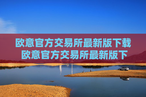 欧意官方交易所最新版下载 欧意官方交易所最新版下载:安全便捷,交易无忧