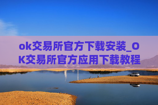 ok交易所官方下载安装_OK交易所官方应用下载教程