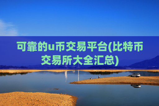 可靠的u币交易平台(比特币交易所大全汇总)
