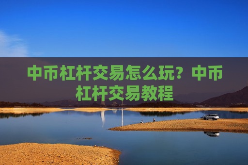 中币杠杆交易怎么玩?中币杠杆交易教程