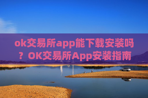 ok交易所app能下载安装吗?OK交易所App安装指南