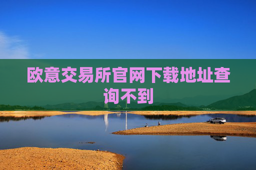 欧意交易所官网下载地址查询不到