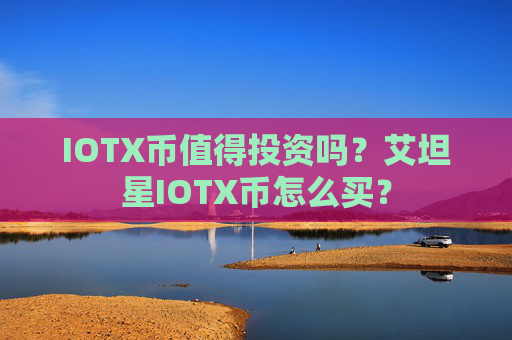 IOTX币值得投资吗？艾坦星IOTX币怎么买？