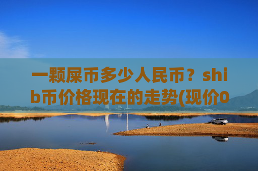 一颗屎币多少人民币?shib币价格现在的走势(现价0.00016106元)