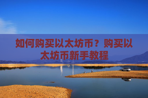 如何购买以太坊币?购买以太坊币新手教程